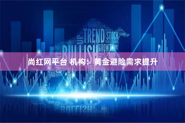 尚红网平台 机构：黄金避险需求提升