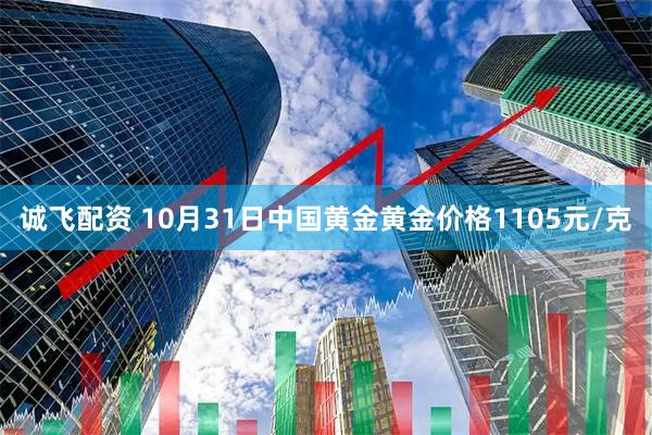 诚飞配资 10月31日中国黄金黄金价格1105元/克
