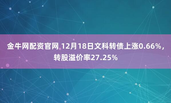 金牛网配资官网 12月18日文科转债上涨0.66%，转股溢价率27.25%