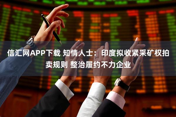 信汇网APP下载 知情人士：印度拟收紧采矿权拍卖规则 整治履约不力企业