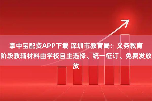 掌中宝配资APP下载 深圳市教育局：义务教育阶段教辅材料由学校自主选择、统一征订、免费发放