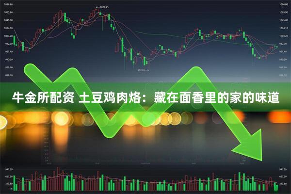 牛金所配资 土豆鸡肉烙：藏在面香里的家的味道
